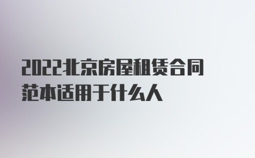 2022北京房屋租赁合同范本适用于什么人