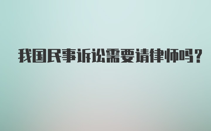 我国民事诉讼需要请律师吗？