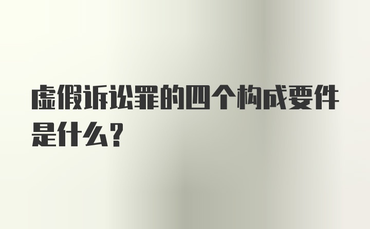 虚假诉讼罪的四个构成要件是什么？