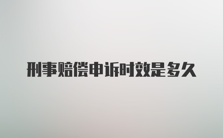 刑事赔偿申诉时效是多久