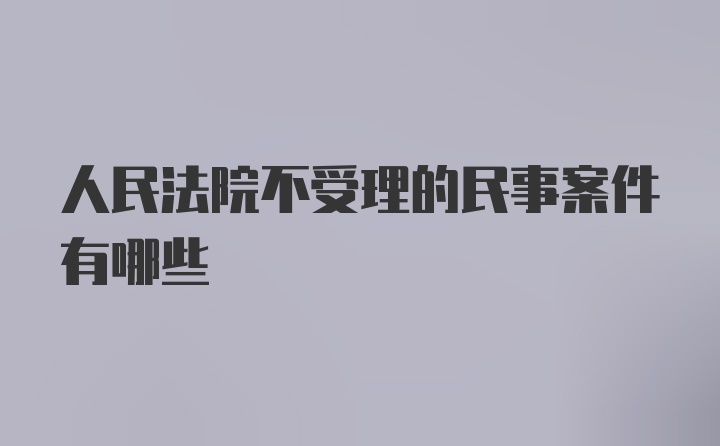 人民法院不受理的民事案件有哪些