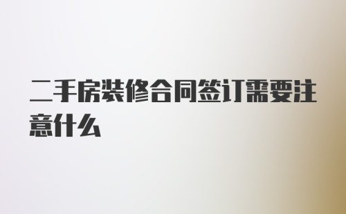 二手房装修合同签订需要注意什么