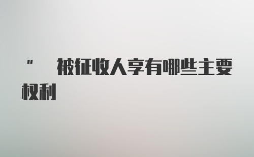 " 被征收人享有哪些主要权利