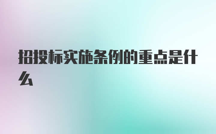 招投标实施条例的重点是什么