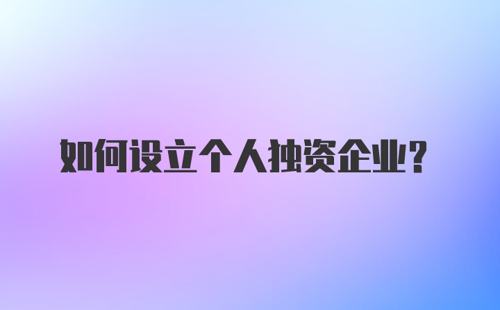 如何设立个人独资企业？