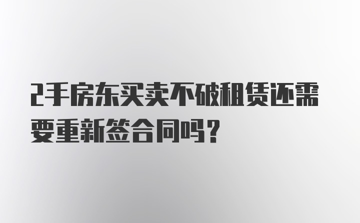 2手房东买卖不破租赁还需要重新签合同吗?