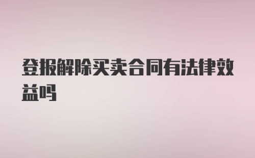 登报解除买卖合同有法律效益吗