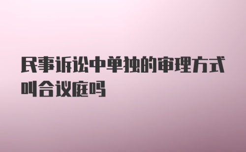 民事诉讼中单独的审理方式叫合议庭吗