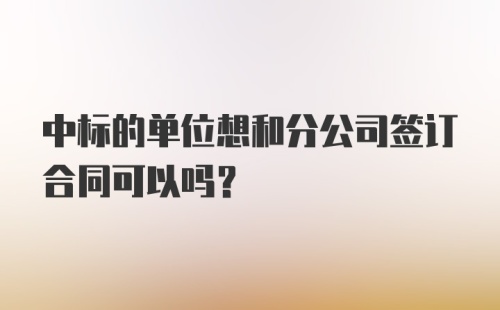 中标的单位想和分公司签订合同可以吗？