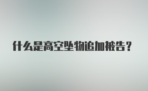 什么是高空坠物追加被告?