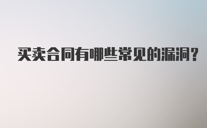 买卖合同有哪些常见的漏洞？