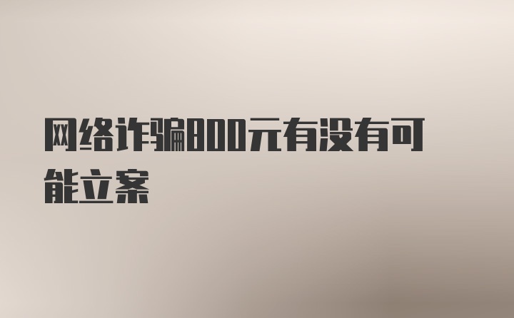 网络诈骗800元有没有可能立案