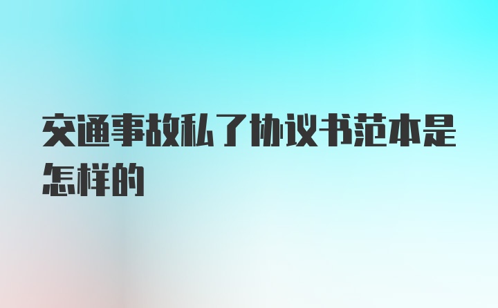 交通事故私了协议书范本是怎样的