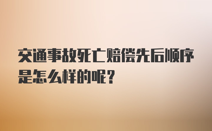 交通事故死亡赔偿先后顺序是怎么样的呢？