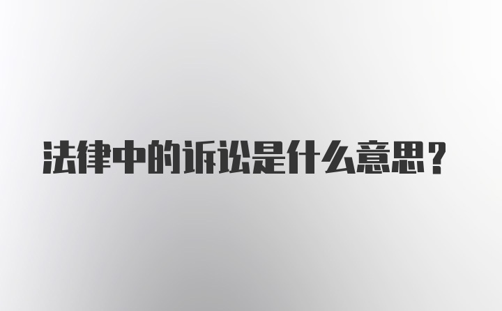 法律中的诉讼是什么意思?