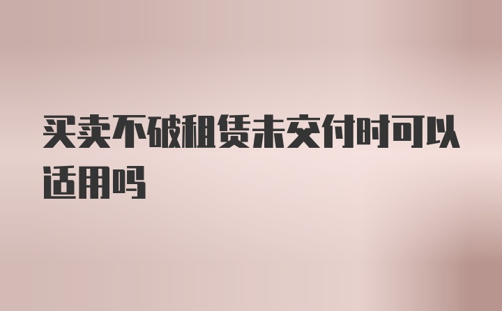 买卖不破租赁未交付时可以适用吗