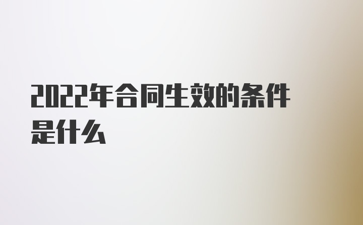 2022年合同生效的条件是什么