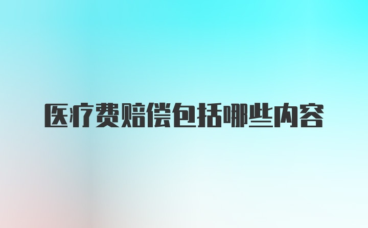 医疗费赔偿包括哪些内容