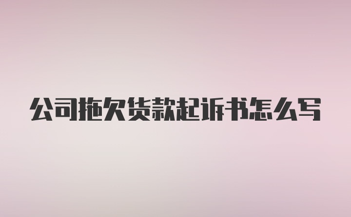 公司拖欠货款起诉书怎么写