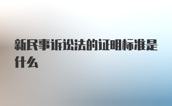 新民事诉讼法的证明标准是什么