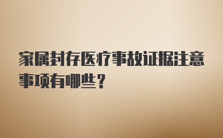 家属封存医疗事故证据注意事项有哪些？