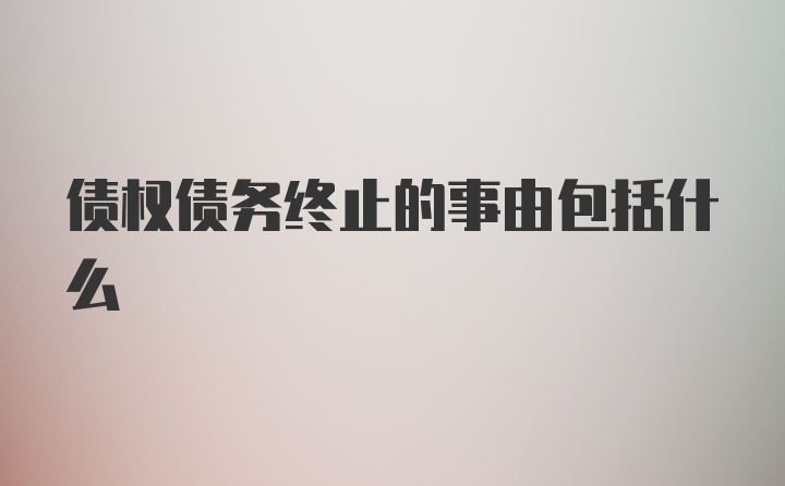 债权债务终止的事由包括什么