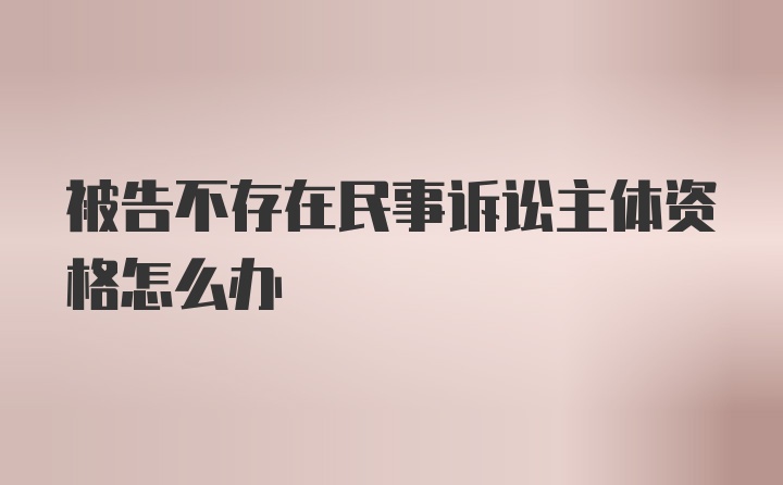 被告不存在民事诉讼主体资格怎么办