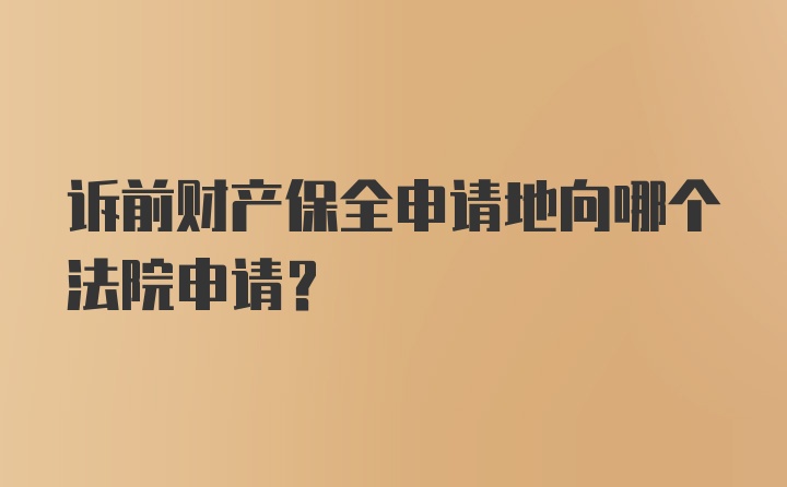 诉前财产保全申请地向哪个法院申请?