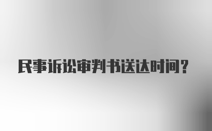 民事诉讼审判书送达时间？