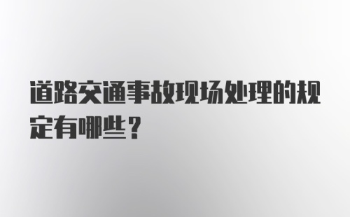 道路交通事故现场处理的规定有哪些?