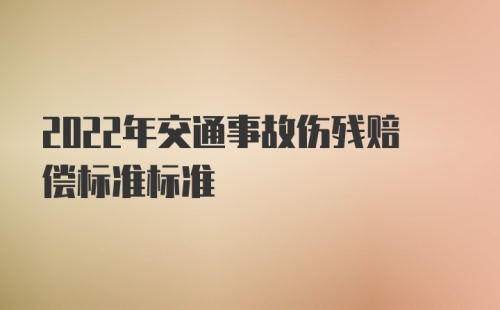 2022年交通事故伤残赔偿标准标准