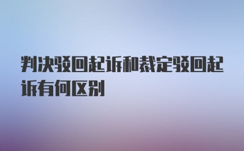 判决驳回起诉和裁定驳回起诉有何区别