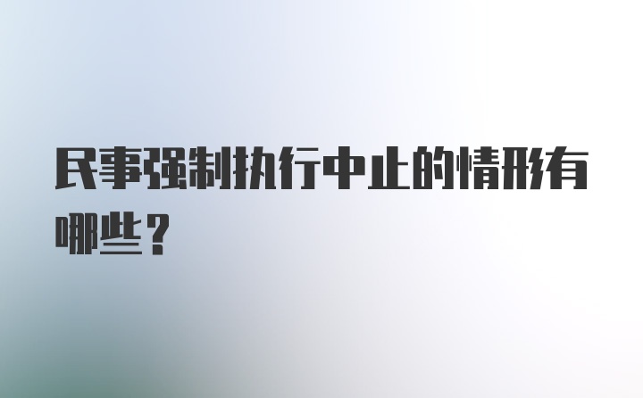 民事强制执行中止的情形有哪些？