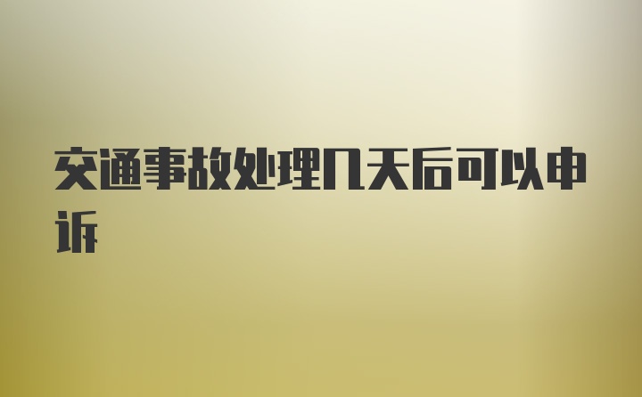 交通事故处理几天后可以申诉