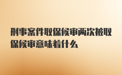 刑事案件取保候审两次被取保候审意味着什么