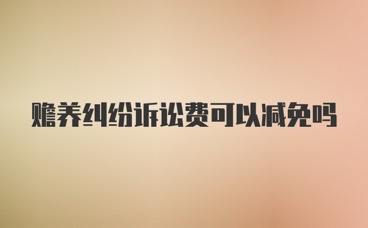 赡养纠纷诉讼费可以减免吗