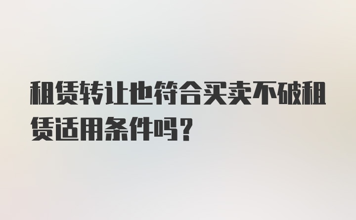 租赁转让也符合买卖不破租赁适用条件吗？