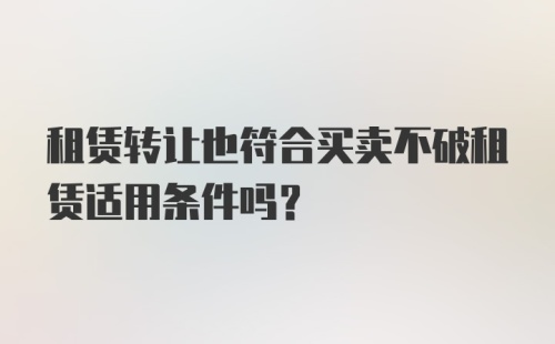 租赁转让也符合买卖不破租赁适用条件吗？