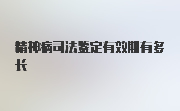 精神病司法鉴定有效期有多长