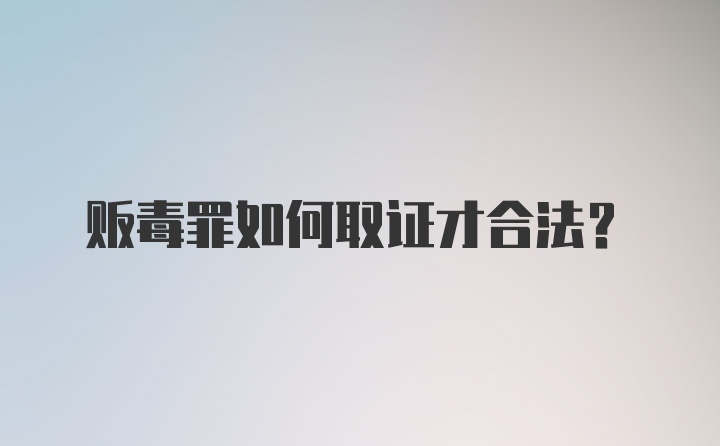 贩毒罪如何取证才合法?