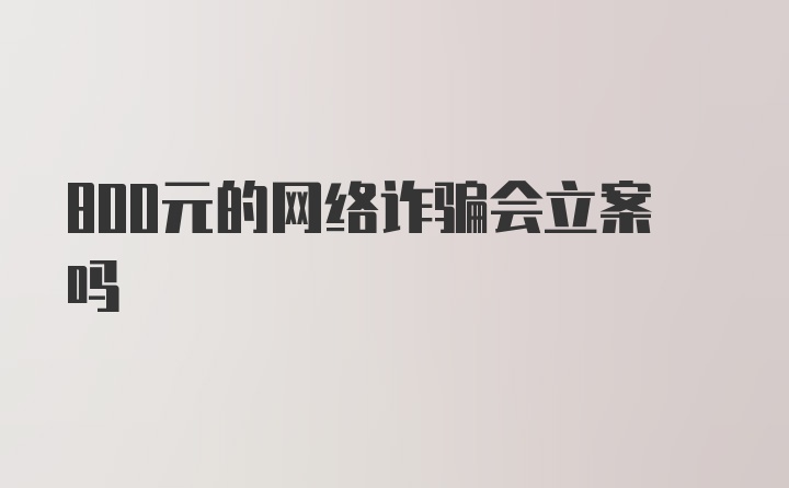 800元的网络诈骗会立案吗