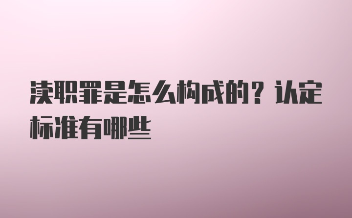 渎职罪是怎么构成的?认定标准有哪些