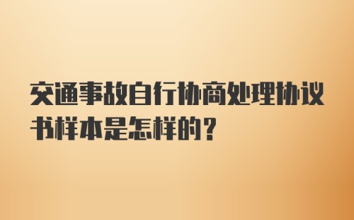 交通事故自行协商处理协议书样本是怎样的?