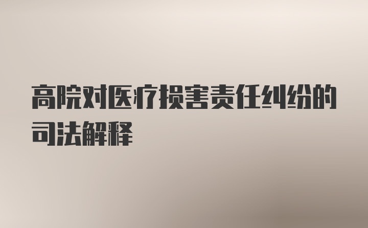 高院对医疗损害责任纠纷的司法解释