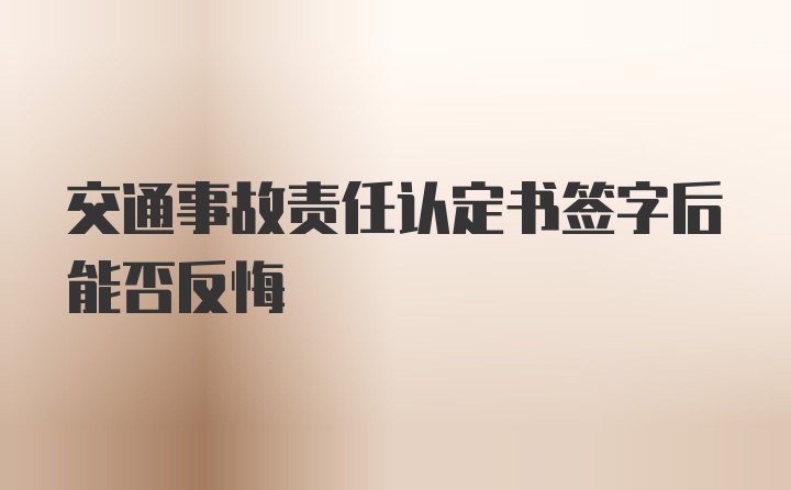 交通事故责任认定书签字后能否反悔