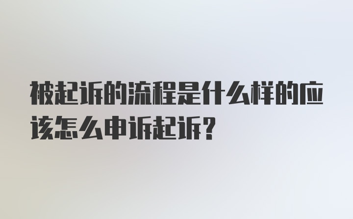 被起诉的流程是什么样的应该怎么申诉起诉？