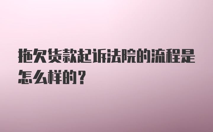 拖欠货款起诉法院的流程是怎么样的?