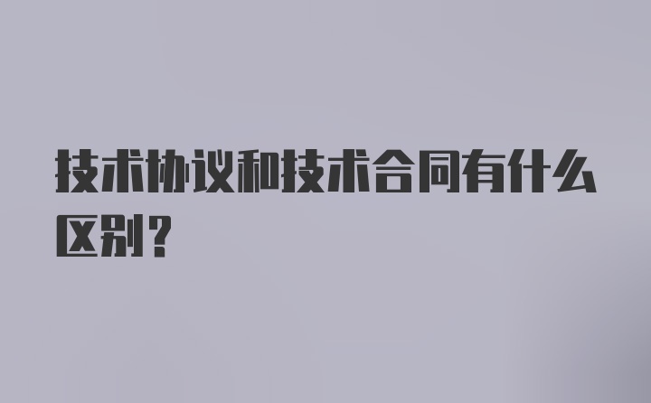 技术协议和技术合同有什么区别？