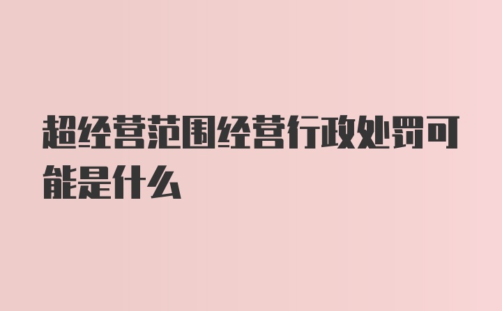 超经营范围经营行政处罚可能是什么