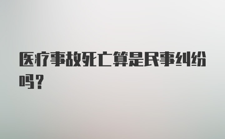 医疗事故死亡算是民事纠纷吗？